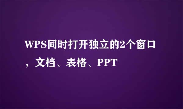 WPS同时打开独立的2个窗口，文档、表格、PPT