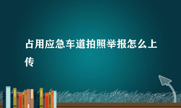 占用应急车道拍照举报怎么上传