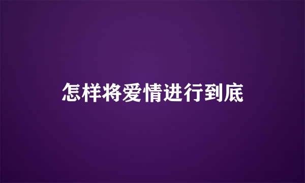 怎样将爱情进行到底
