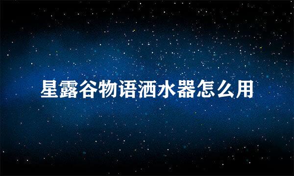 星露谷物语洒水器怎么用