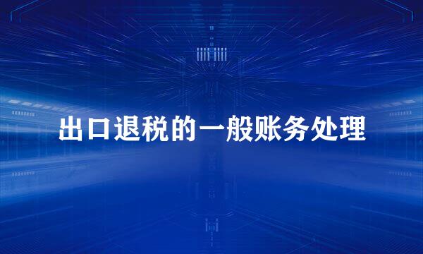 出口退税的一般账务处理