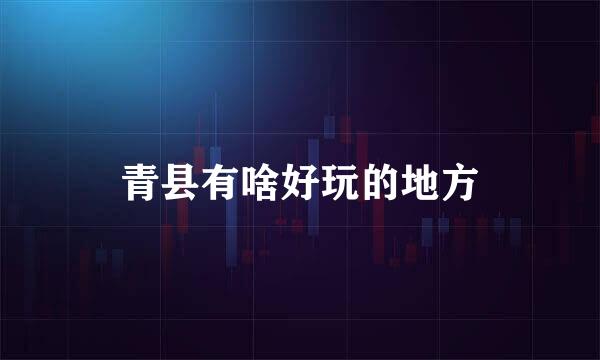 青县有啥好玩的地方