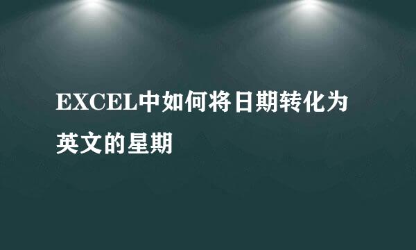 EXCEL中如何将日期转化为英文的星期