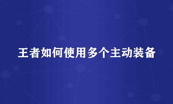 王者如何使用多个主动装备