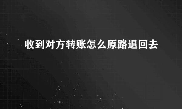 收到对方转账怎么原路退回去