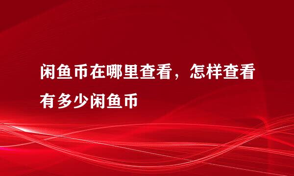 闲鱼币在哪里查看，怎样查看有多少闲鱼币