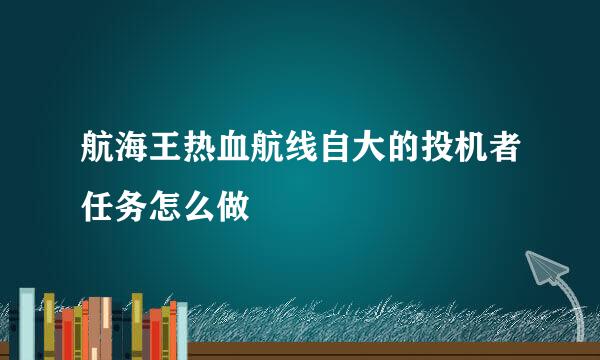 航海王热血航线自大的投机者任务怎么做