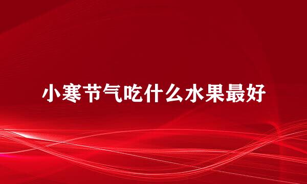 小寒节气吃什么水果最好