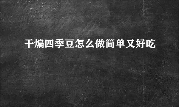 干煸四季豆怎么做简单又好吃