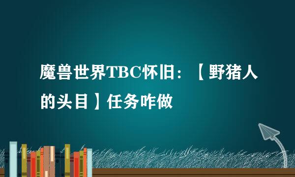魔兽世界TBC怀旧：【野猪人的头目】任务咋做
