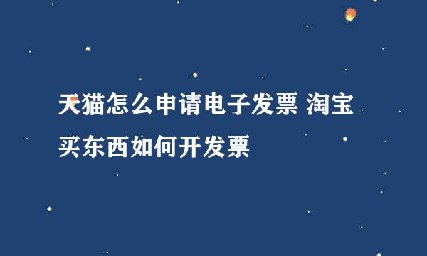 天猫怎么申请电子发票 淘宝买东西如何开发票
