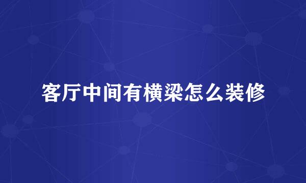 客厅中间有横梁怎么装修