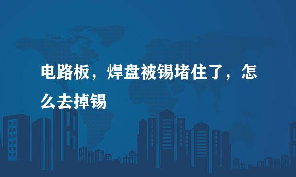 电路板，焊盘被锡堵住了，怎么去掉锡