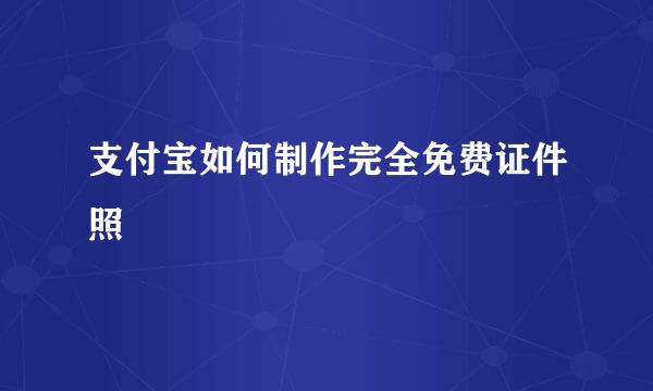 支付宝如何制作完全免费证件照