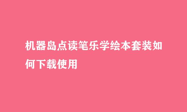 机器岛点读笔乐学绘本套装如何下载使用