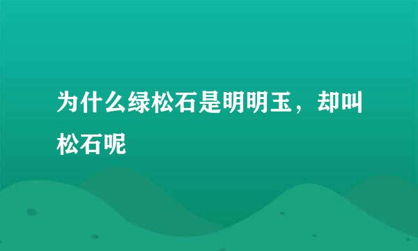 为什么绿松石是明明玉，却叫松石呢