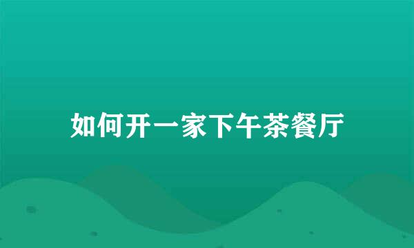 如何开一家下午茶餐厅