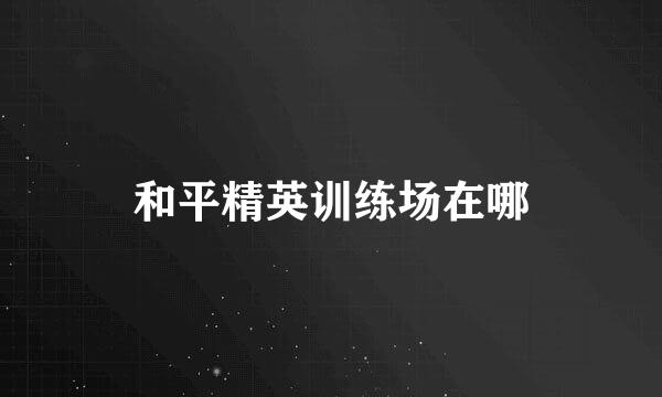 和平精英训练场在哪