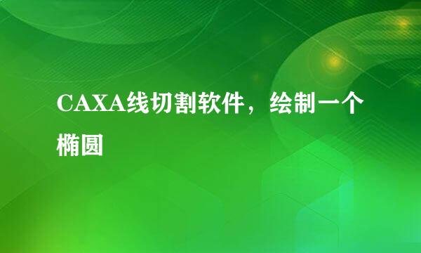 CAXA线切割软件，绘制一个椭圆