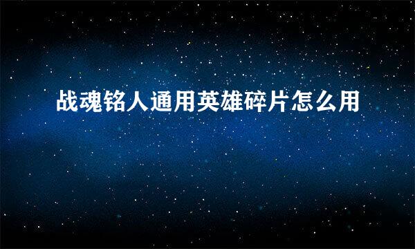 战魂铭人通用英雄碎片怎么用