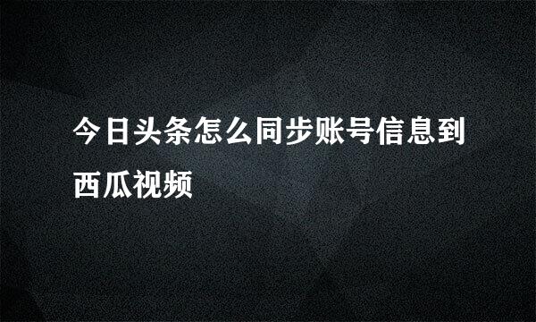 今日头条怎么同步账号信息到西瓜视频
