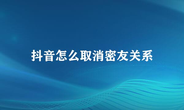 抖音怎么取消密友关系