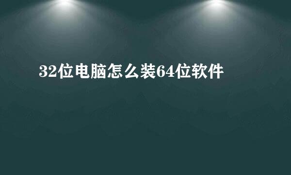 32位电脑怎么装64位软件