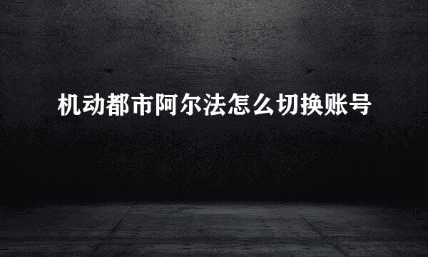 机动都市阿尔法怎么切换账号