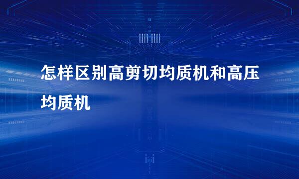怎样区别高剪切均质机和高压均质机