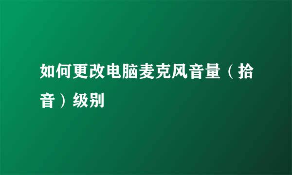 如何更改电脑麦克风音量（拾音）级别