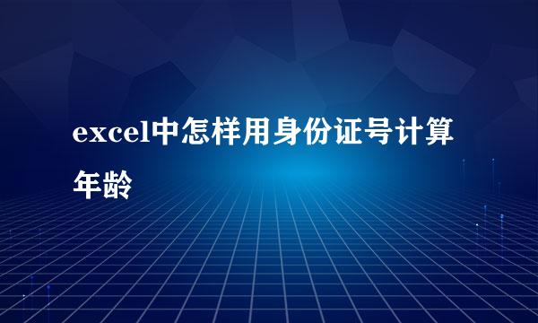 excel中怎样用身份证号计算年龄