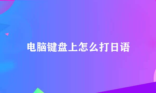 电脑键盘上怎么打日语