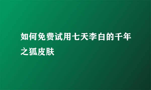 如何免费试用七天李白的千年之狐皮肤