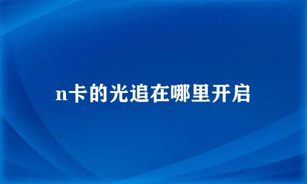 n卡的光追在哪里开启