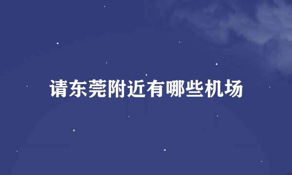 请东莞附近有哪些机场