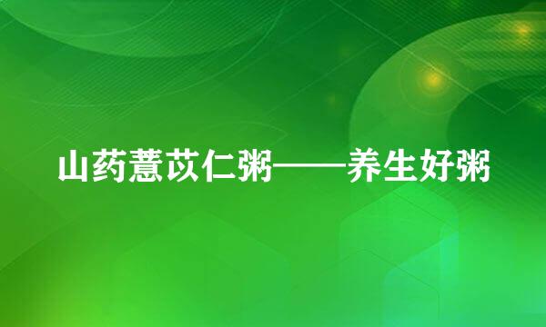 山药薏苡仁粥——养生好粥