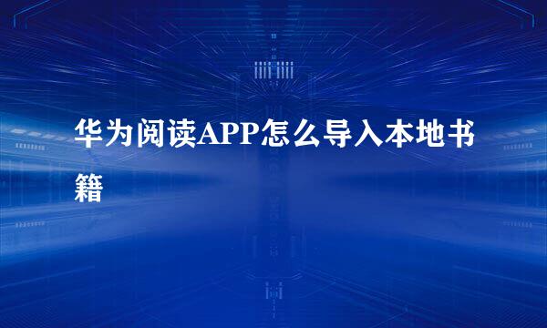 华为阅读APP怎么导入本地书籍