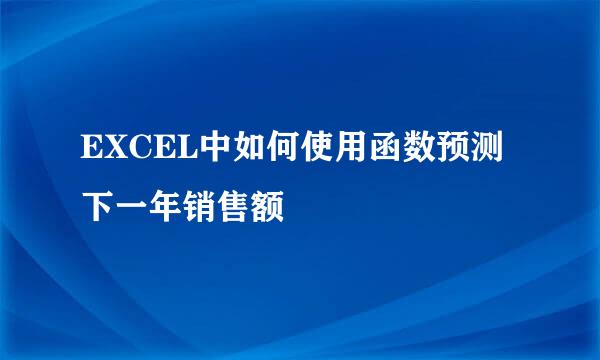 EXCEL中如何使用函数预测下一年销售额