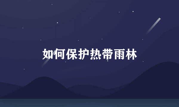 如何保护热带雨林