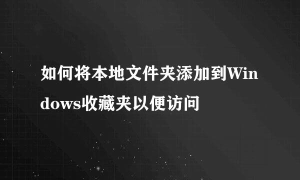 如何将本地文件夹添加到Windows收藏夹以便访问