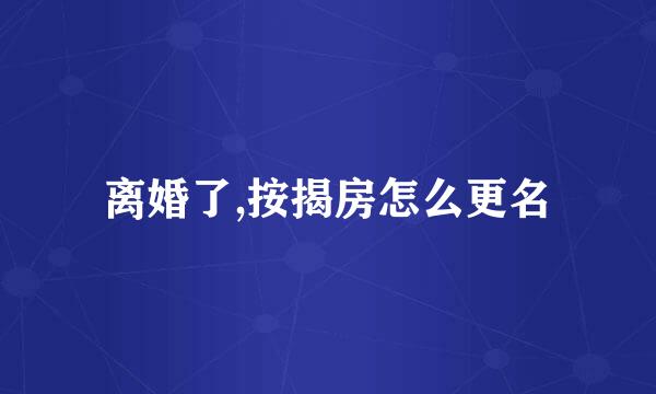 离婚了,按揭房怎么更名