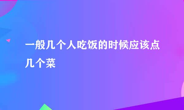 一般几个人吃饭的时候应该点几个菜