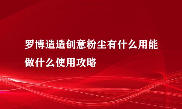 罗博造造创意粉尘有什么用能做什么使用攻略