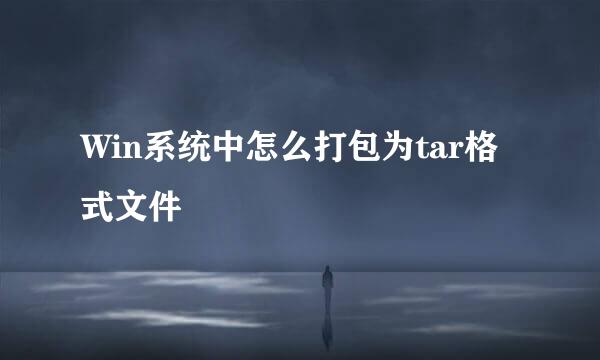 Win系统中怎么打包为tar格式文件