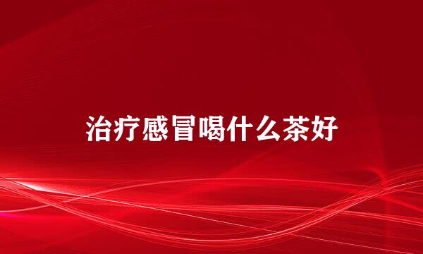 治疗感冒喝什么茶好