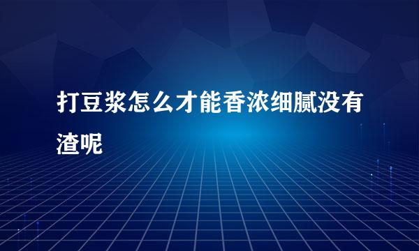 打豆浆怎么才能香浓细腻没有渣呢
