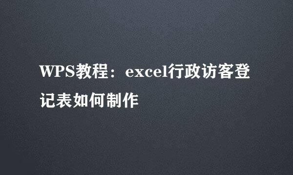 WPS教程：excel行政访客登记表如何制作