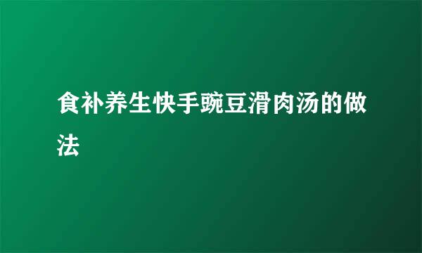 食补养生快手豌豆滑肉汤的做法