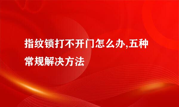 指纹锁打不开门怎么办,五种常规解决方法