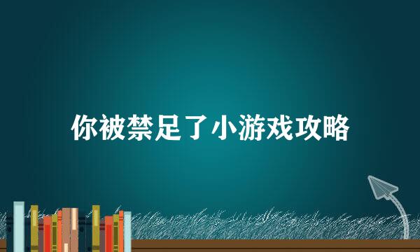 你被禁足了小游戏攻略